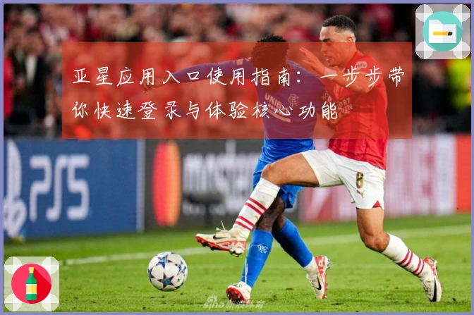 亚星应用入口使用指南：一步步带你快速登录与体验核心功能