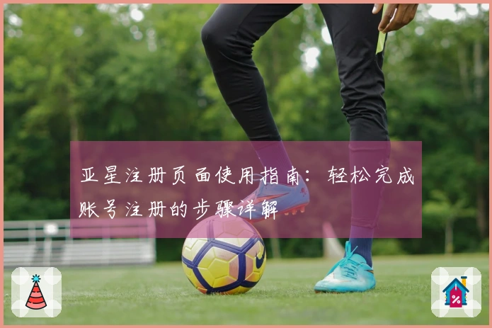 亚星注册页面使用指南：轻松完成账号注册的步骤详解