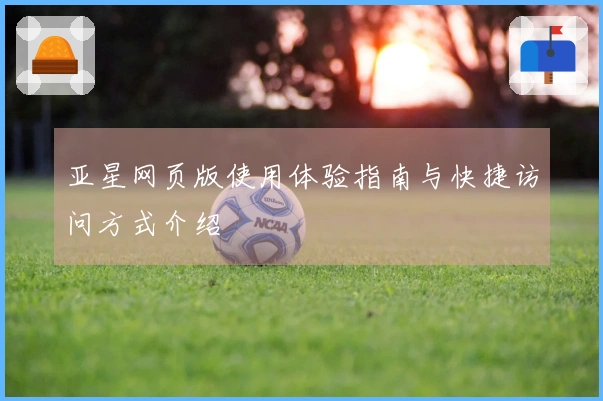 亚星网页版使用体验指南与快捷访问方式介绍