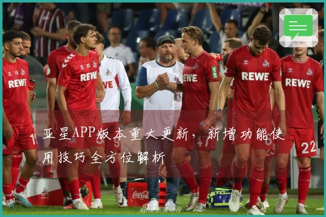 亚星APP版本重大更新，新增功能使用技巧全方位解析
