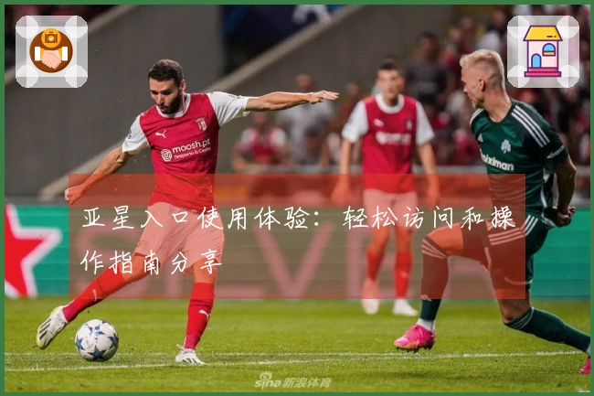 亚星入口使用体验：轻松访问和操作指南分享