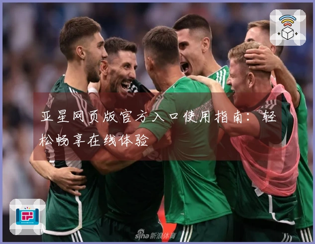 亚星网页版官方入口使用指南：轻松畅享在线体验