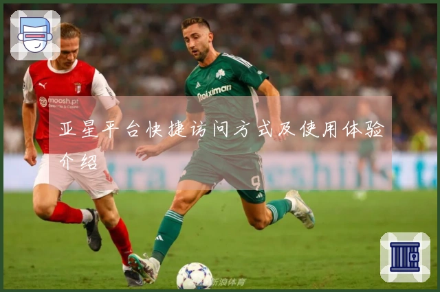 亚星平台快捷访问方式及使用体验介绍