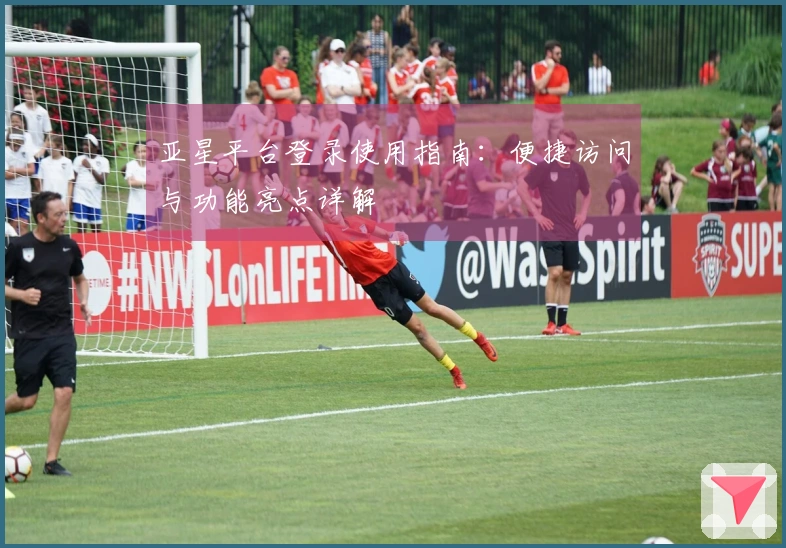 亚星平台登录使用指南:便捷访问与功能亮点详解