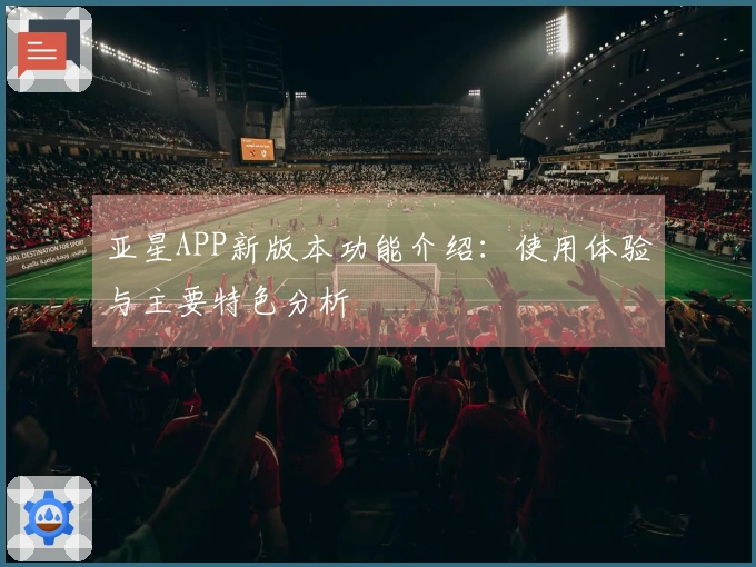 亚星APP新版本功能介绍：使用体验与主要特色分析