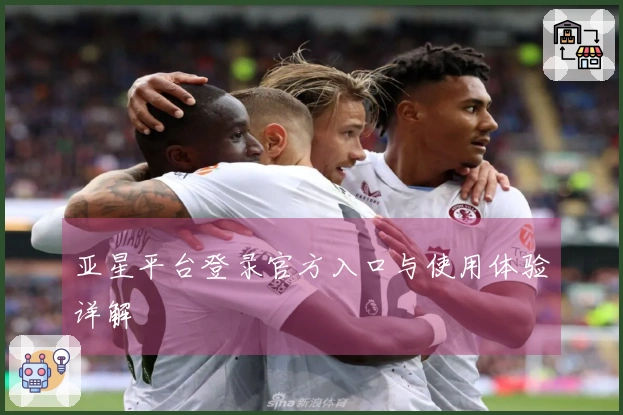 亚星平台登录官方入口与使用体验详解
