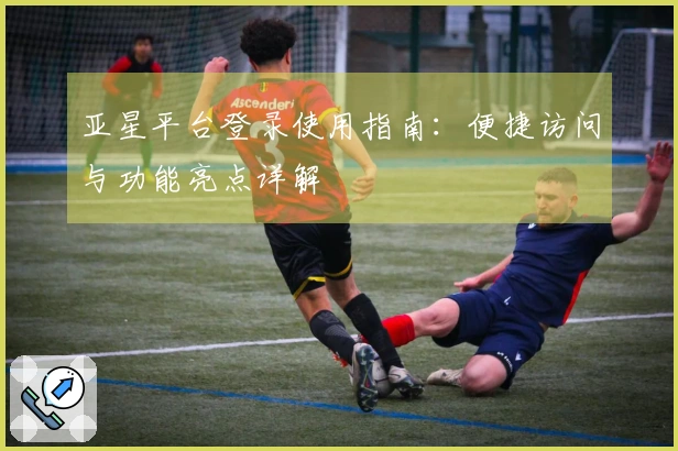 亚星平台登录使用指南：便捷访问与功能亮点详解