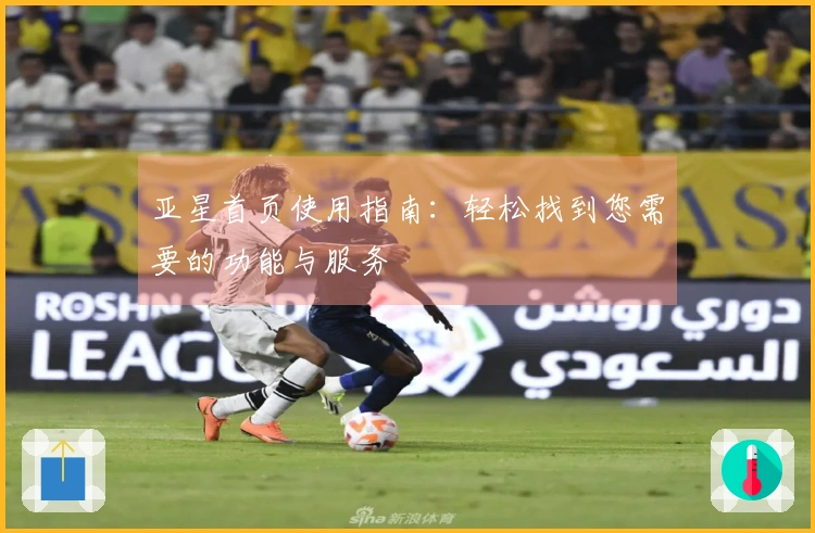 亚星首页使用指南:轻松找到您需要的功能与服务