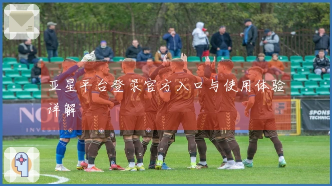 亚星平台登录官方入口与使用体验详解