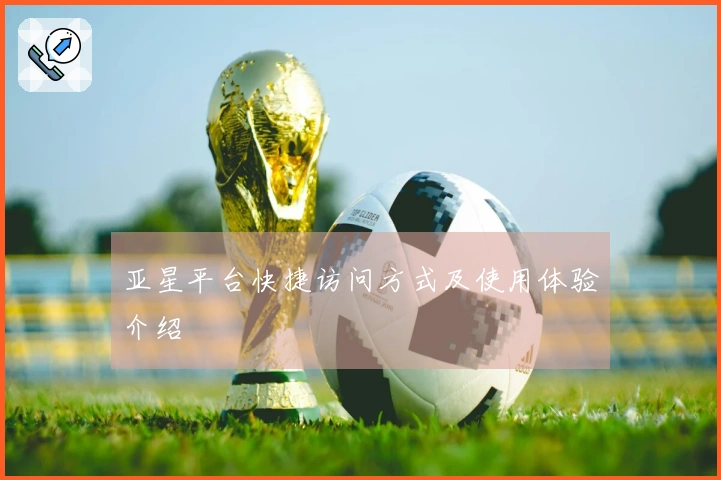 亚星平台快捷访问方式及使用体验介绍