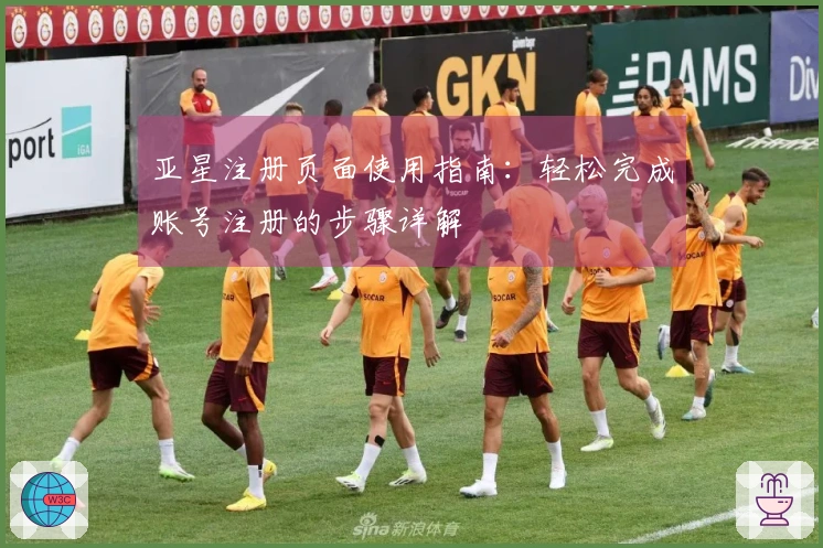 亚星注册页面使用指南：轻松完成账号注册的步骤详解