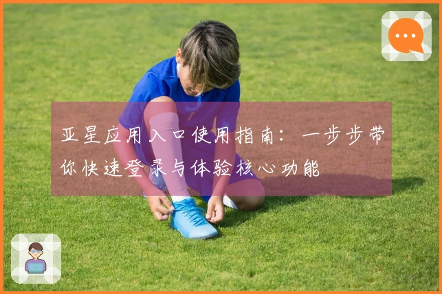 亚星应用入口使用指南:一步步带你快速登录与体验核心功能